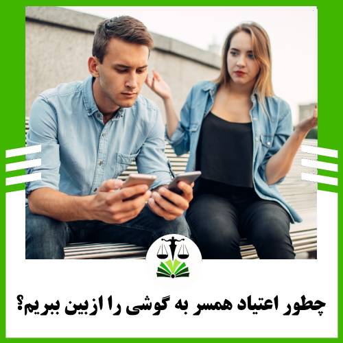 چطور اعتیاد همسر به گوشی را ازبین ببریم؟