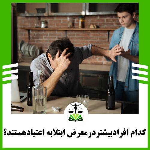 کدام افراد بیشتر در معرض ابتلا به اعتیاد هستند؟